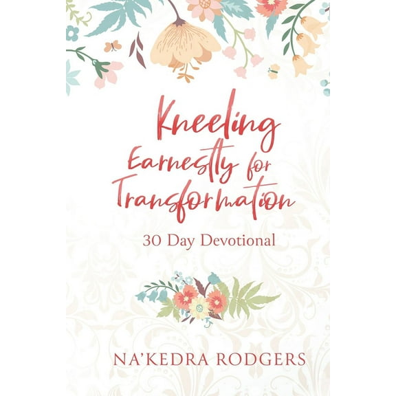 Kneeling Earnestly for Transformation: 30 Day Devotional, (Paperback)