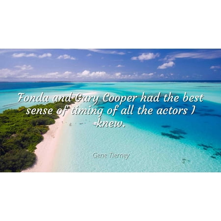 Gene Tierney - Fonda and Gary Cooper had the best sense of timing of all the actors I knew - Famous Quotes Laminated POSTER PRINT (All The Best Actors)