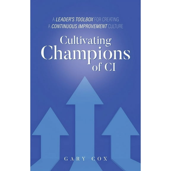 Cultivating Champions of CI: A Leader's Toolbox for Creating a Continuous Improvement Culture, (Paperback)