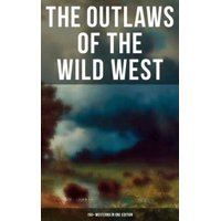 THE OUTLAWS OF THE WILD WEST: 150+ Westerns in One Edition - eBook