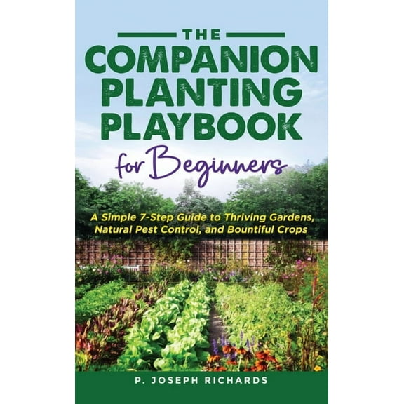 The Companion Planting Playbook for Beginners: A Simple 7-Step Guide to Thriving Gardens, Natural Pest Control, and Boun, (Hardcover)