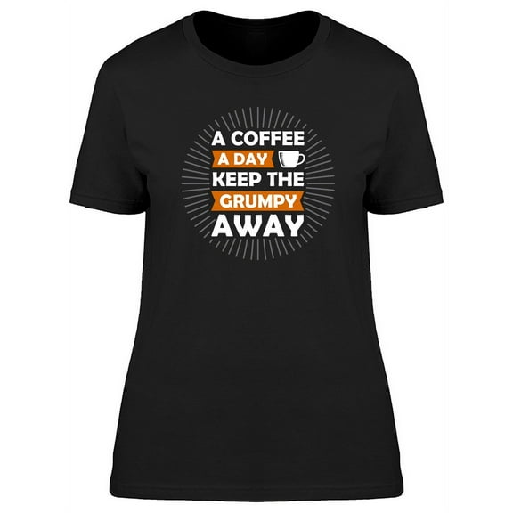 Coffee A Day Grumpy Away Graphic T-Shirt Women -Image by Shutterstock, Female Medium
