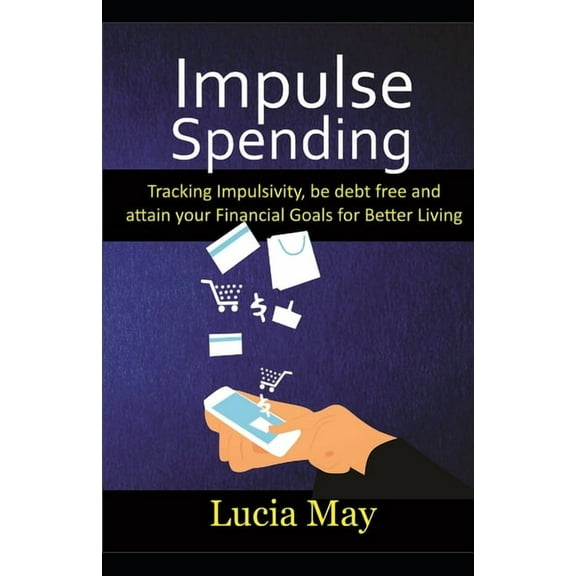 Impulse Spending : Track impulsivity, be debt free and attain your financial goals for better living (Paperback)