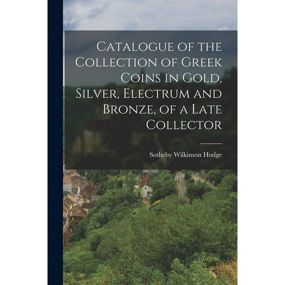 Catalogue of the Collection of Greek Coins in Gold, Silver, Electrum and Bronze, of a Late Collector (Paperback)