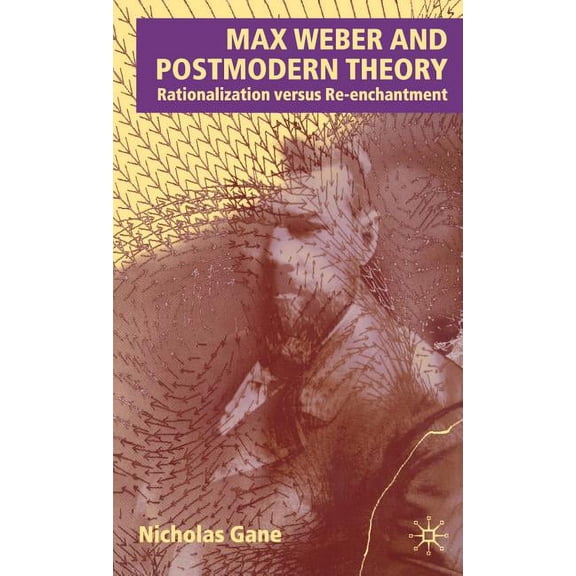 Max Weber and Postmodern Theory: Rationalization Versus Re-Enchantment, (Hardcover)