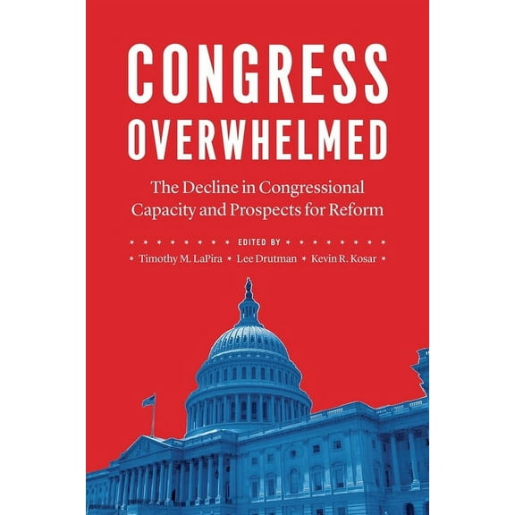 Congress Overwhelmed: The Decline in Congressional Capacity and Prospects for Reform, (Paperback)
