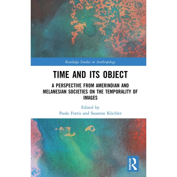 Routledge Studies in Anthropology Time and Its Object: A Perspective from Amerindian and Melanesian Societies on the Temporality of Images, (Hardcover)