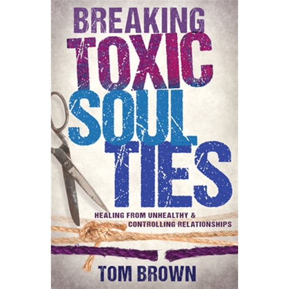 Pre-Owned Breaking Toxic Soul Ties: Healing from Unhealthy and Controlling Relationships (Paperback) 1629119547 9781629119540