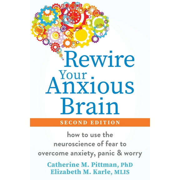 Rewire Your Anxious Brain : How to Use the Neuroscience of Fear to Overcome Anxiety, Panic, and Worry (Edition 2) (Paperback)