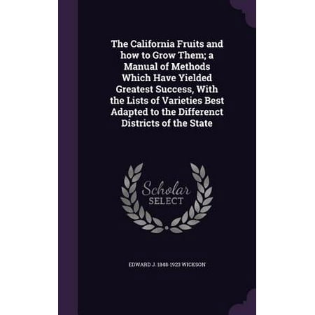 The California Fruits and How to Grow Them; A Manual of Methods Which Have Yielded Greatest Success, with the Lists of Varieties Best Adapted to the Differenct Districts of the (Best School Districts In Manhattan)