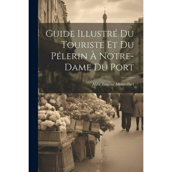 Guide Illustré Du Touriste Et Du Pélerin À Notre-Dame Du Port (Paperback)
