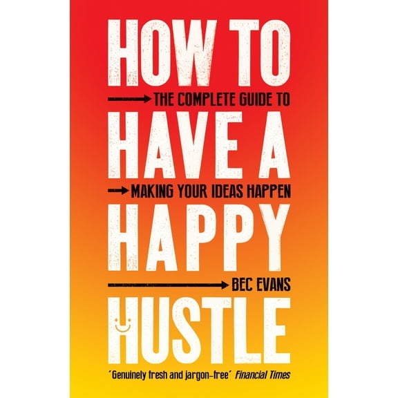 How to Have a Happy Hustle : The Complete Guide to Making Your Ideas Happen (Paperback)