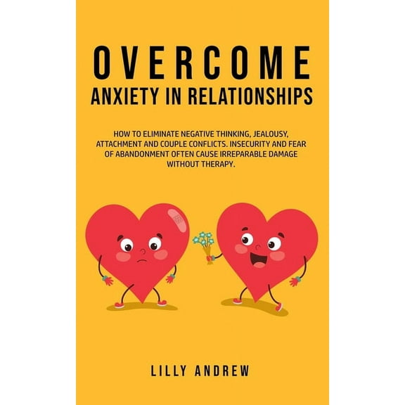 Overcome Anxiety in Relationships: How to Eliminate Negative Thinking, Jealousy, Attachment, and Couple Conflicts-Insecurity and Fear of Abandonment Often Cause Irreparable Damage Without Therapy (Pap