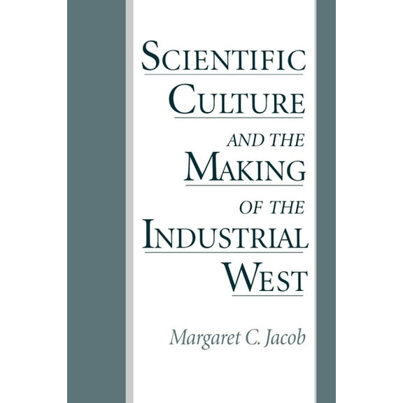 Scientific Culture and the Making of the Industrial West by Margaret Jacob