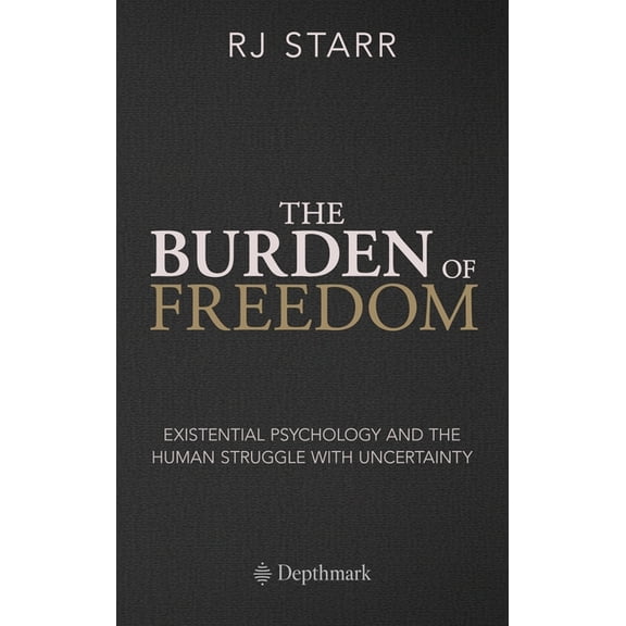 The Burden of Freedom: Existential Psychology and the Human Struggle with Uncertainty, (Hardcover)