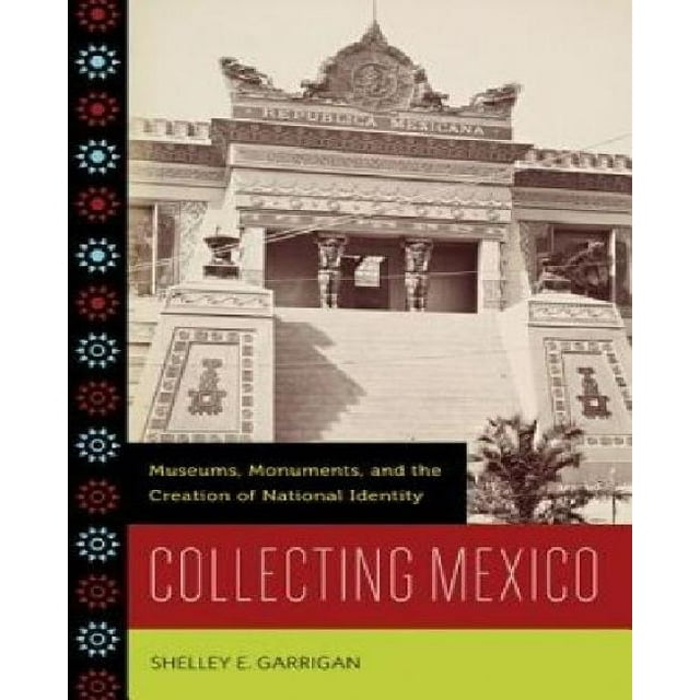 Collection Mexique: Musées, Monuments et Création d'Identité Nationale