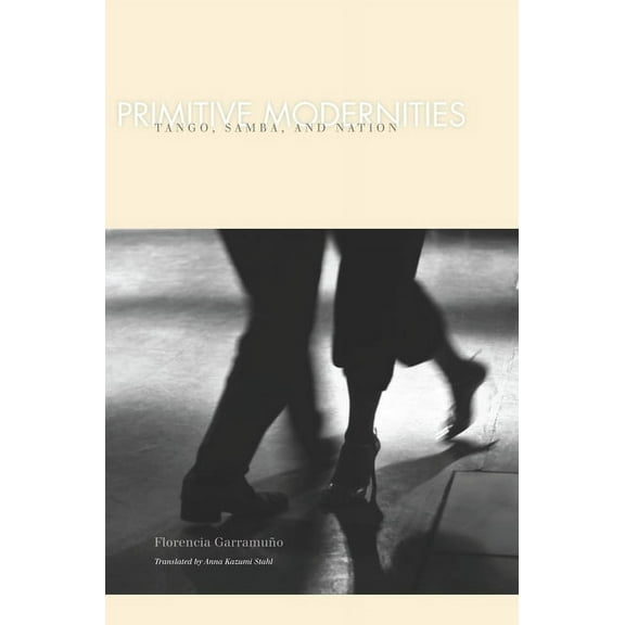 Primitive Modernities : Tango, Samba, and Nation (Hardcover)