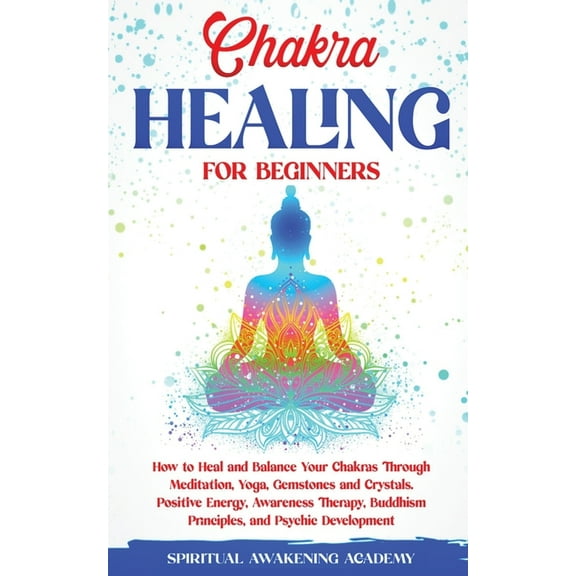 Chakra Healing for Beginners: How to Heal and Balance Your Chakras Through Meditation Yoga, Gemstones and Crystals. Posi, (Paperback)