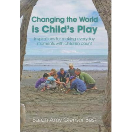 Changing the World Is Child's Play : Inspirations for Making Everyday Moments with Children (Amy Nuttall Best Days)