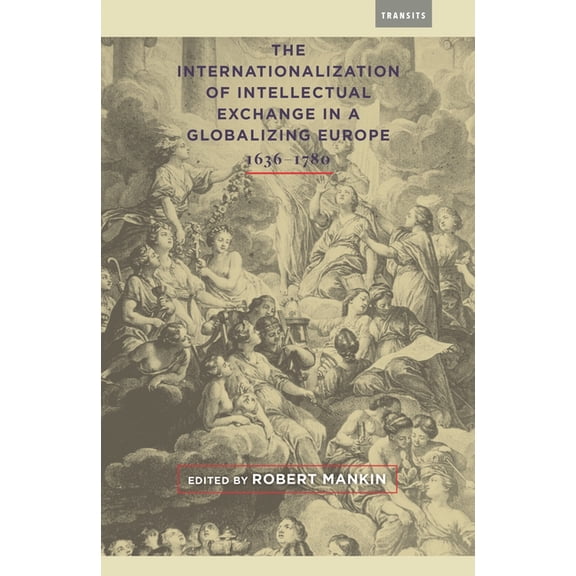 Transits: Literature, Thought & Cult The Internationalization of Intellectual Exchange in a Globalizing Europe, 1636-1780, (Hardcover)