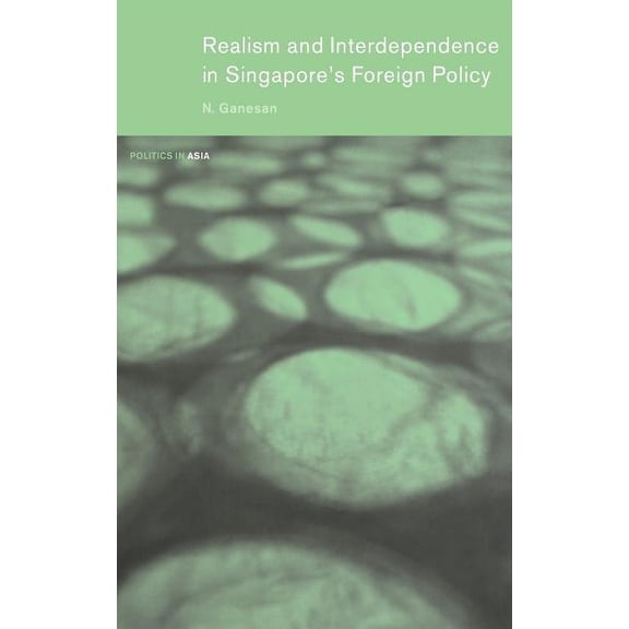 Politics in Asia Realism and Interdependence in Singapore's Foreign Policy, (Hardcover)