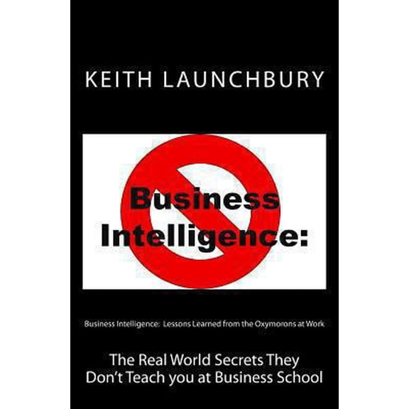 Pre-Owned Business Intelligence: Lessons Learned from the Oxymorons at Work: The Real World Secrets They Don't Teach you at Business School (Paperback) 1478166827 9781478166825