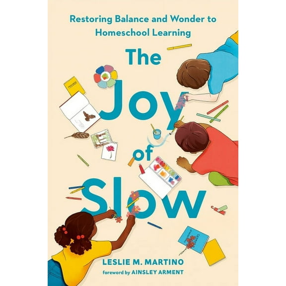 The Joy of Slow: Restoring Balance and Wonder to Homeschool Learning, (Hardcover)