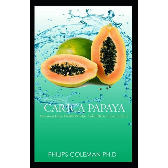 Carica Papaya: Nutrition Facts, Health Benefits, Side Effects, How to Eat It, (Paperback)