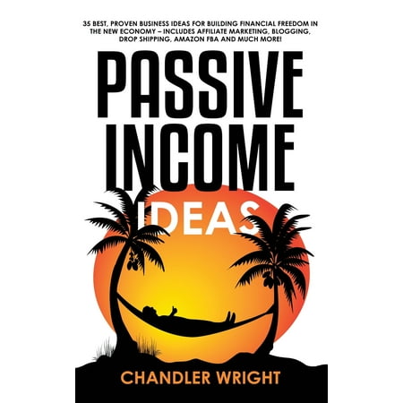 Passive Income: Ideas - 35 Best, Proven Business Ideas for Building Financial Freedom in the New Economy - Includes Affiliate Marketing, Blogging, Dropshipping and Much More! (The Best Passive Income)