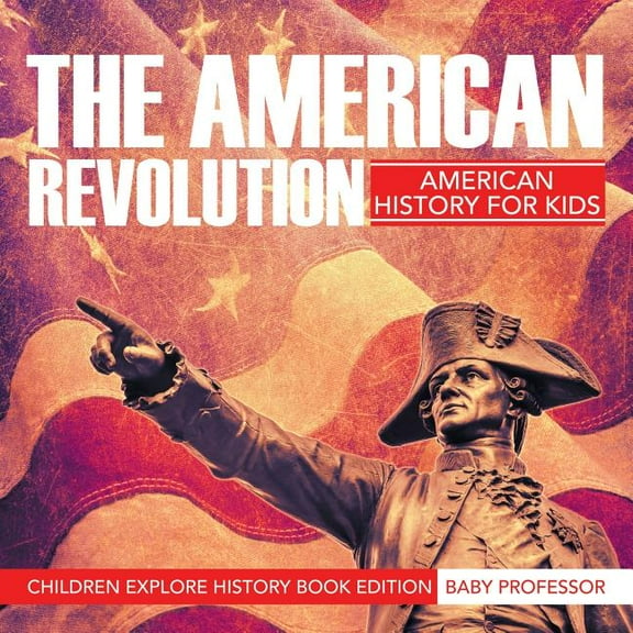 The American Revolution: American History For Kids - Children Explore History Book Edition, (Paperback)