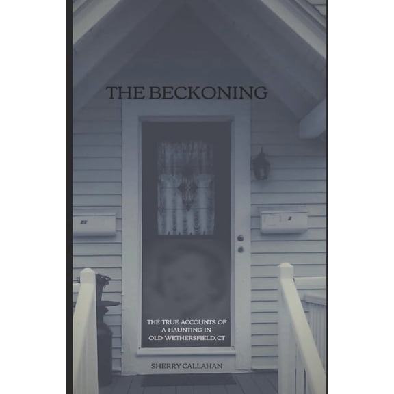 The Beckoning: The True Accounts of a Haunting in Old Wethersfield, Connecticut, (Paperback)