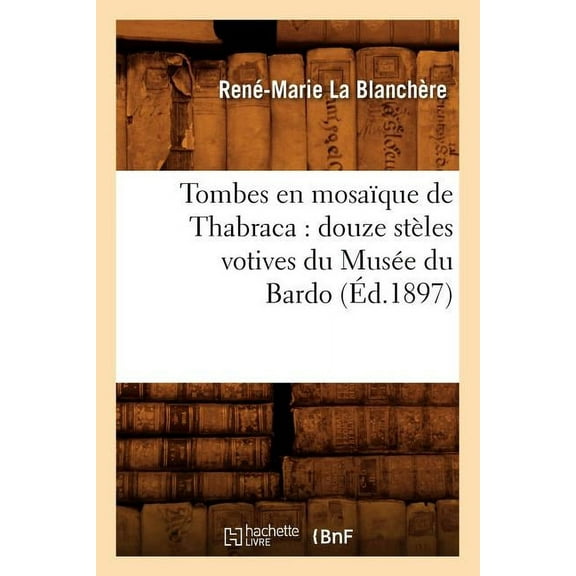 Histoire: Tombes En Mosaïque de Thabraca: Douze Stèles Votives Du Musée Du Bardo (Éd.1897) (Paperback)