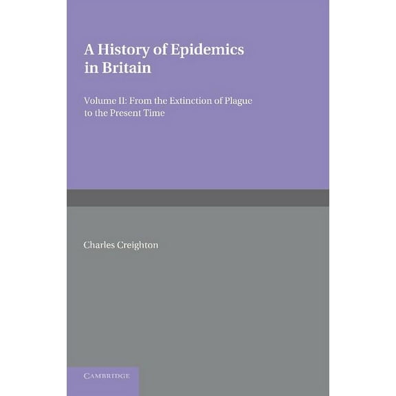 A History of Epidemics in Britain: Volume 2, from the Extinction of Plague to the Present Time, (Paperback)