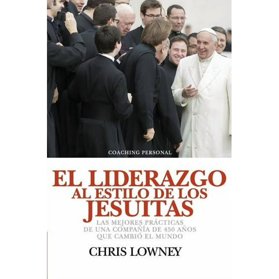 El Liderazgo Al Estilo de Los Jesuitas: Las mejores prÃ¡cticas de una compaÃ±Ã­a de 450 aÃ±os que cambiÃ³ el mundo, (Hardcover)