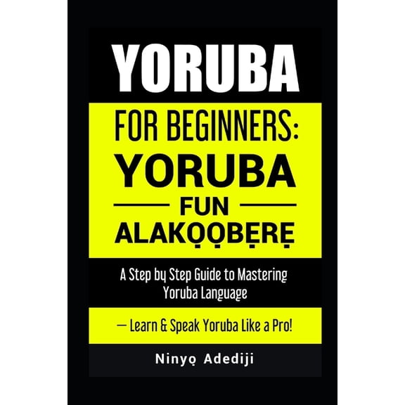 Yoruba for Beginners: YORÙBÁ FÚN ALÁKỌ̀Ọ́BẸ̀RẸ̀ A Step by Step Guide to