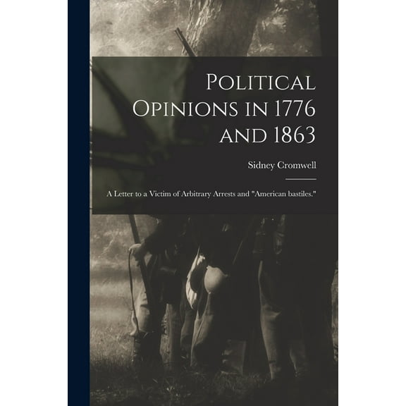 Political Opinions in 1776 and 1863 : a Letter to a Victim of Arbitrary Arrests and "American Bastiles." (Paperback)