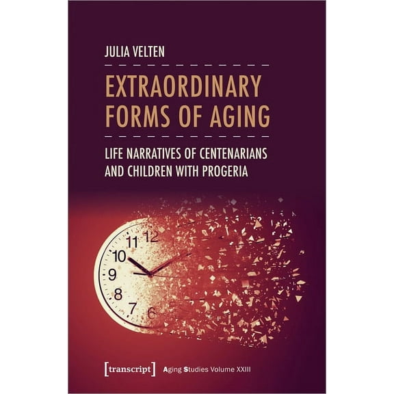 Aging Studies: Extraordinary Forms of Aging: Life Narratives of Centenarians and Children with Progeria (Paperback)