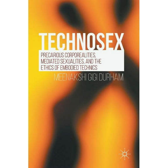 Technosex: Precarious Corporealities, Mediated Sexualities, and the Ethics of Embodied Technics, (Hardcover)