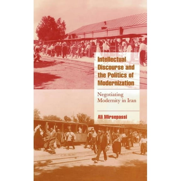 Cambridge Cultural Social Studies Intellectual Discourse and the Politics of Modernization: Negotiating Modernity in Iran, (Hardcover)