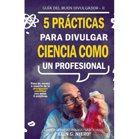 Guia del Buen Divulgador: 5 Prácticas Para Divulgar Ciencia Como Un Profesional: La Guia Para Pasar de Novato a Experto de la Divulgación Científica (Paperback)