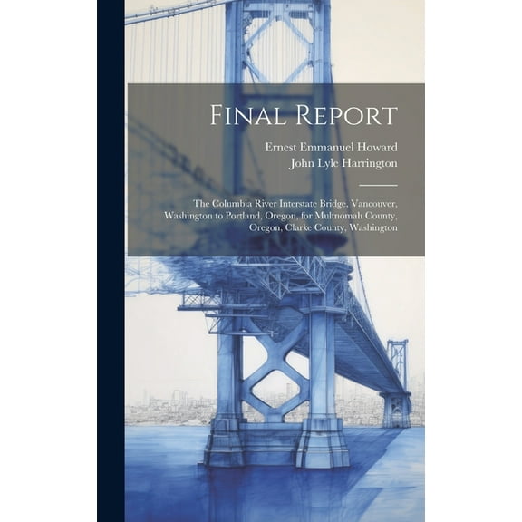Final Report: The Columbia River Interstate Bridge, Vancouver, Washington to Portland, Oregon, for Multnomah County, Oregon, Clarke County, Washington (Hardcover)