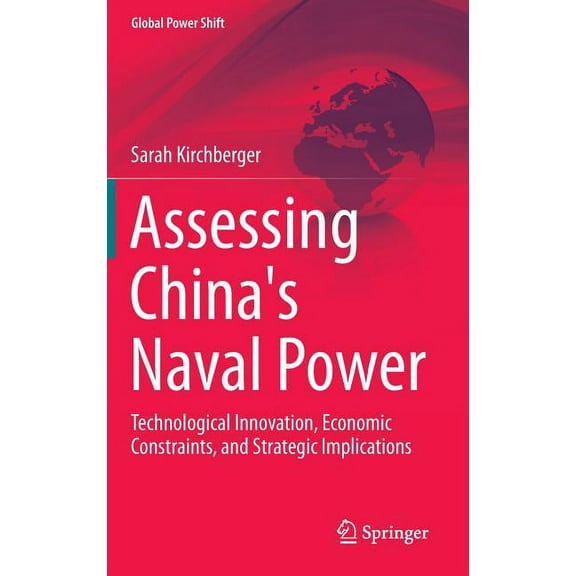 Global Power Shift Assessing China's Naval Power: Technological Innovation, Economic Constraints, and Strategic Implications, (Hardcover)