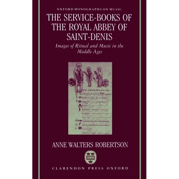 Oxford Monographs on Music The Service-Books of the Royal Abbey of Saint-Denis: Images of Ritual and Music in the Middle Ages, (Hardcover)