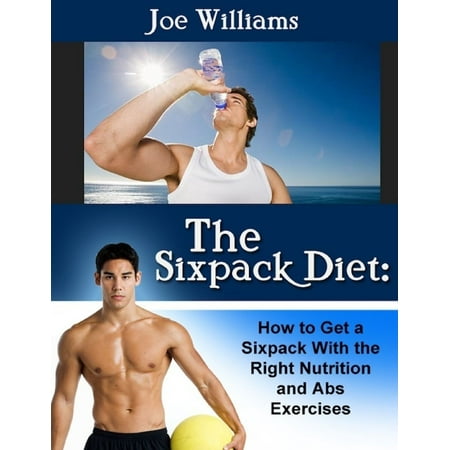 The Sixpack Diet: How to Get a Sixpack With the Right Nutrition and Abs Exercises -