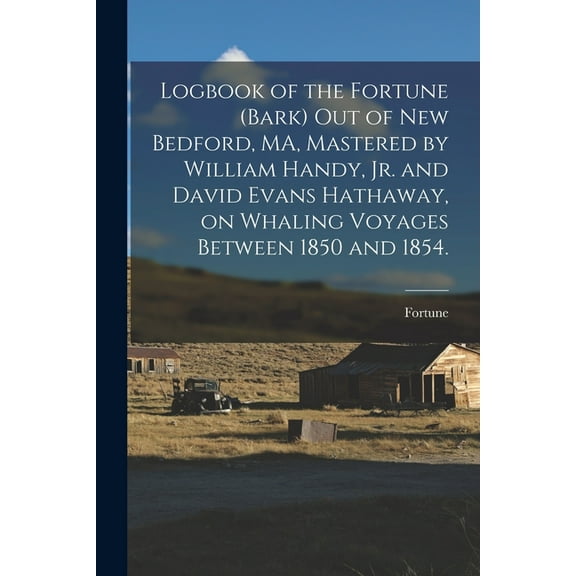Logbook of the Fortune (Bark) out of New Bedford, MA, Mastered by William Handy, Jr. and David Evans Hathaway, on Whaling Voyages Between 1850 and 1854. (Paperback)