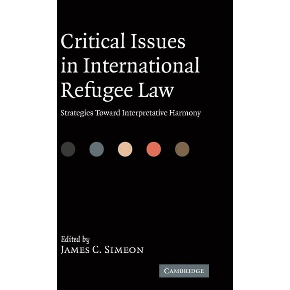 Critical Issues in International Refugee Law: Strategies Toward Interpretative Harmony, (Hardcover)