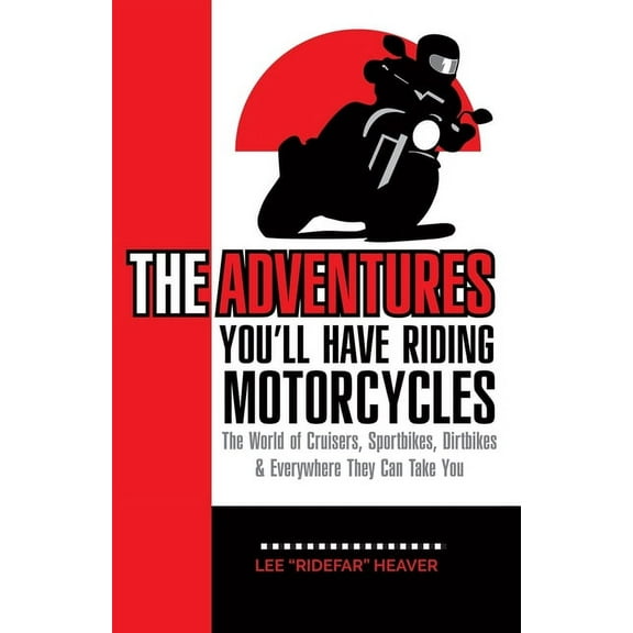 The Adventures You'll Have Riding Motorcycles: The world of Cruisers, Sportbikes, Dirtbikes & everywhere they can take you