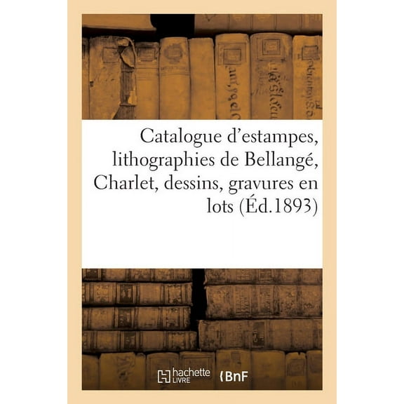 Catalogue d'Estampes Anciennes Et Modernes, Écoles Française Et Anglaise Du Xviiie Siècle: Lithographies de Bellangé, Charlet, Dessins, Gravures En Lots (Paperback)