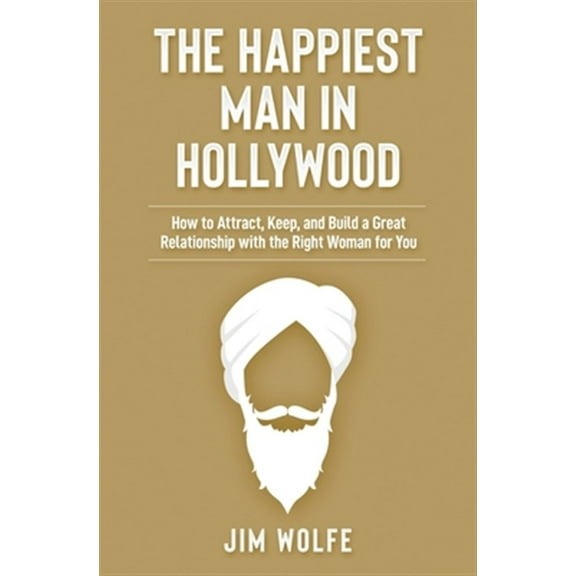 The Happiest Man in Hollywood: How to Attract, Keep, and Build a Great Relationship with the Right (Paperback) by Jim Wolfe