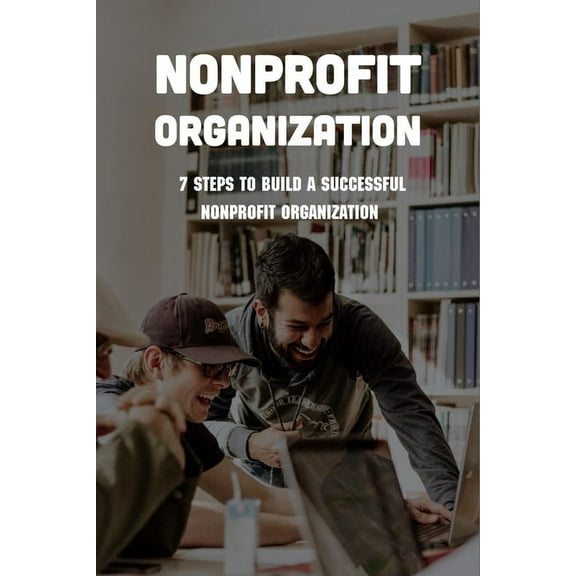 Nonprofit Organization : 7 Steps To Build A Successful Nonprofit Organization: Sustainable Business Model (Paperback)